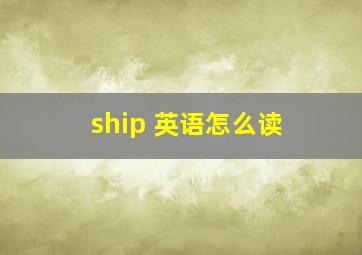 ship 英语怎么读